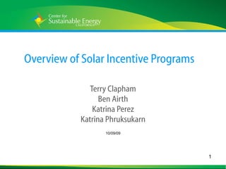 Overview of Solar Incentive Programs Terry Clapham Ben Airth Katrina Perez Katrina Phruksukarn 10/09/09 