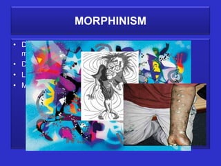 MORPHINISM

• Diseased condition resulting from excessive use of
  morphine (Morphine addiction)
• Dry skin, scars of healed abscess
• Loss of memory, restless,
• Moral deterioration, hallucination
 