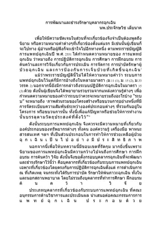 การพัฒนาและธำารงรักษาบุคลากรฉุกเฉิน
                                             นพ.ประจักษวิช เล็บนาค

            เพื่อให้มีความชัดเจนในส่วนที่จะเกี่ยวข้องจึงจำาเป็นต้องพูดถึง
นิยาม หรือความหมายคำา ต่างๆที่เกี่ยวข้องตั้งแต่แรก มิเช่นนั้นผู้เขียนก็
จะไปทาง ผู้อ่านหรือผู้ฟังก็จะเข้าใจไปอีกทางหนึ่ง ตามพระราชบัญญัติ
การแพทย์ ฉุ ก เฉิ น ปี พ .ศ . 2551 ได้ กำา หนดความหมายของ การแพทย์
ฉุกเฉิน ว่าหมายถึง การปฏิบัติการฉุกเฉิน การศึกษา การฝึกอบรม การ
ค้นคว้าและการวิจัยเกี่ยวกับการประเมิน การจัดการ การบำา บัดรั กษาผู้
ป่ ว ย ฉุ ก เ ฉิ น แ ล ะ ก า ร ป้ อ ง กั น ก า ร เ จ็ บ ป่ ว ย ที่ เ กิ ด ขึ้ น ฉุ ก เ ฉิ น i
            แม้ ว่ า พระราชบั ญ ญั ติ นี้ ไ ม่ ไ ด้ ใ ห้ ค วามหมายคำา ว่ า ระบบการ
แพทย์ฉุกเฉินไว้แต่ก็มีการอ้างถึงในหลายมาตรา (ม.11 (1), ม. 15 (2), ม.33
วรรค 2) นอกจากนี้ยังมีการกล่าวถึงระบบปฏิบัติการฉุกเฉินในมาตรา 15
(3) ด้วย ดังนั้นผู้เขียนจึงได้พยายามรวบรวมจากแหล่งความรู้ต่างๆ เพื่อ
กำาหนดความหมายของคำาว่าระบบว่าควรจะหมายรวมถึงอะไรบ้าง “ระบ
บ” จะหมายถึง "ภาพส่วนรวมของโครงสร้างหรือขบวนการอย่างหนึ่งที่มี
การจัดระเบียบความสัมพันธ์ระหว่างองค์ประกอบต่างๆ ที่รวมกันอยู่ใน
โครงการ หรือขบวนการนั้น ทั้งนี้เพื่อแก้ปัญหาหรือช่วยให้การทำา งาน
นั้ น บ ร ร ลุ ต า ม วั ต ถุ ป ร ะ ส ง ค์ ที่ ตั้ ง ไ ว้ ” ii
     ดั ง นั้ น ระบบการแพทย์ ฉุ ก เฉิ น จึ ง ควรจะมี ค วามหมายที่ เ กี่ ย วกั บ
องค์ประกอบของทรัพยากรต่างๆ ทั้งคน องค์ความรู้ เครื่องมือ พาหนะ
สารสนเทศ ฯลฯ ที่เ ป็ น ส่ ว นประกอบในการทำา ให้ ก ารช่ ว ยเหลื อ ผู้ ป่ ว ย
ฉุ ก เ ฉิ น เ ป็ น ไ ป อ ย่ า ง มี ป ร ะ สิ ท ธิ ภ า พ
       นอกจากนี้ เ พื่ อให้ บ ทความนี้มี ข อบเขตที่ รั ดกุ ม มากยิ่ ง ขึ้ น เพราะ
นิ ย ามของการแพทย์ ฉุ ก เฉิ น มี ค วามกว้ า งไปจนถึ ง การศึ ก ษา การฝึ ก
อบรม การค้นคว้า วิจัย ดังนั้นจึงขอตั้งกรอบบุคลากรฉุกเฉินที่จะพัฒนา
และธำารงรักษาไว้นี้ว่า คือบุคลากรที่เกี่ยวข้องกับระบบการแพทย์ฉุกเฉิน
เฉพาะที่เกี่ยวข้องโดยตรงกับการปฏิบัติการฉุกเฉินตั้งแต่ การดำาเนินการ
ณ ที่เกิดเหตุ จนกระทั่งได้รับการบำาบัด รักษาให้พ้นภาวะฉุกเฉิน ทั้งใน
และนอกสถานพยาบาล โดยไม่รวมถึงบุคลากรที่ทำาการศึกษา ฝึกอบรม
ค้       น         ค           ว้     า                    วิ        จั         ย
     ประเภทบุ ค ลากรที่ เ กี่ ย วข้ อ งกั บ ระบบการแพทย์ ฉุ ก เฉิ น ที่ ค ณะ
อนุกรรมการด้านวิชาการและประเมินผล นำา เสนอต่อคณะกรรมการการ
แ พ ท ย์ ฉุ ก เ ฉิ น                        ป ร ะ ก อ บ ด้ ว ย
 