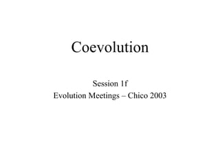 Coevolution

           Session 1f
Evolution Meetings – Chico 2003
 