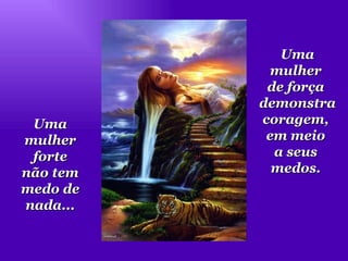 Uma  mulher  forte  não tem  medo de  nada...  Uma mulher  de força  demonstra  coragem,  em meio  a seus  medos.  