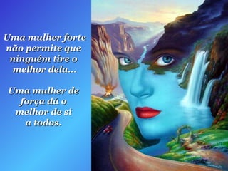 Uma mulher forte  não permite que  ninguém tire o  melhor dela... Uma mulher de  força dá o  melhor de si  a todos.  