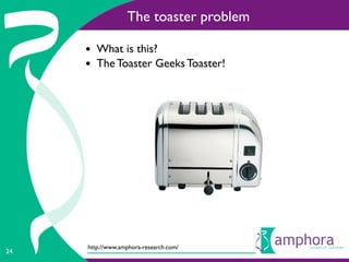 The toaster problem

     • What is this?
     • The Toaster Geeks Toaster!




     http://www.amphora-research.com/
24
 