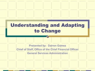 Understanding and Adapting
to Change
Presented by: Darren Gomez
Chief of Staff, Office of the Chief Financial Officer
General Services Administration
 