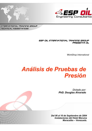Dictado por:
PhD. Douglas Alvarado
Del 06 al 10 de Septiembre de 2004
Instalaciones del Hotel Maruma
Maracaibo – Venezuela.
Análisis de Pruebas de
Presión
 