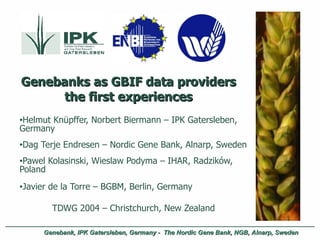 Genebanks as GBIF data providers the first experiences ,[object Object],[object Object],[object Object],[object Object],[object Object]