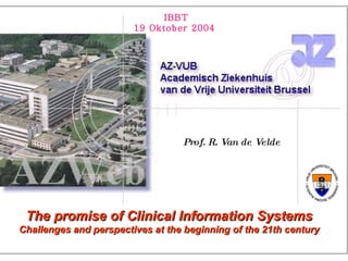Prof. R. Van de Velde The promise of Clinical Information Systems Challenges and perspectives at the beginning of the 21th century IBBT 19 Oktober 2004  