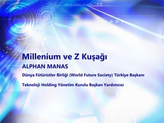 Millenium ve Z Kuşağı
ALPHAN MANAS
Dünya Fütüristler Birliği (World Future Society) Türkiye Başkanı
Teknoloji Holding Yönetim Kurulu Başkan Yardımcısı
 