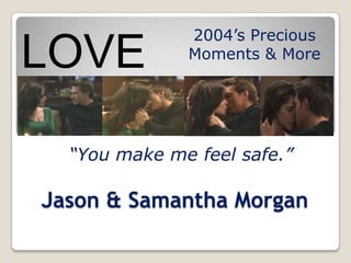2004’s Precious
LOVE          Moments & More




  “You make me feel safe.”

Jason & Samantha Morgan
 