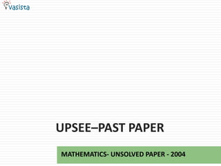 UPSEE–PAST PAPER
MATHEMATICS- UNSOLVED PAPER - 2004
 