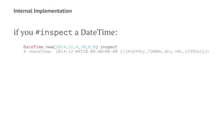 Internal Implementation 
if you #inspect a DateTime: 
DateTime.new(2014,12,4,20,0,0).inspect 
# <DateTime: 2014-12-04T20:0...
