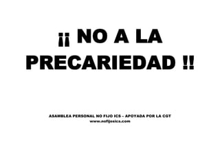 ¡¡ NO A LA
PRECARIEDAD !!
ASAMBLEA PERSONAL NO FIJO ICS – APOYADA POR LA CGT
www.nofijosics.com
 