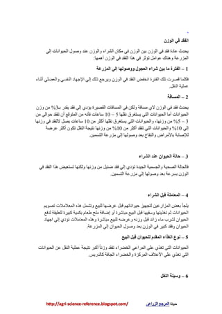 ٌ‫انىص‬ ‫في‬ ‫انفمذ‬
‫إٌي‬ ‫اٌذيٛأبد‬ ‫ٚهٛي‬ ‫ػٕض‬ ْ‫ٚاٌٛػ‬ ‫اٌلغاء‬ ْ‫ِىب‬ ‫في‬ ْ‫اٌٛػ‬ ٓ‫ثي‬ ْ‫اٌٛػ‬ ‫في‬ ‫فمض‬ ‫ػبصح‬ ‫يذضس‬
‫أّ٘ٙب‬ ْ‫اٌٛػ‬ ‫في‬ ‫اٌفمض‬ ‫٘ظا‬ ‫في‬ ‫رؤصغ‬ ًِ‫ػٛا‬ ‫ٕٚ٘بن‬ ‫اٌّؼعػخ‬:
1–‫انًضسػح‬ ‫إني‬ ‫ووصىنها‬ ‫انؼجىل‬ ‫ششاء‬ ٍ‫تي‬ ‫يا‬ ‫انفتشج‬
‫أصٕبء‬ ‫ٚاٌؼٌٍي‬ ‫إٌفـي‬ ‫اإلجٙبص‬ ‫إٌي‬ ‫طٌه‬ ‫ٚيغجغ‬ ْ‫اٌٛػ‬ ‫في‬ ‫اٌفمض‬ ‫أشفي‬ ‫اٌفزغح‬ ‫رٍه‬ ‫لوغد‬ ‫فىٍّب‬
ً‫إٌم‬ ‫ػٍّيخ‬.
2–‫انًغافح‬
‫ثـ‬ ‫يمضع‬ ‫فمض‬ ‫إٌي‬ ‫يؤصي‬ ‫اٌمويغح‬ ‫اٌّـبفبد‬ ‫في‬ ٓ‫ٌٚى‬ ‫ِـبفخ‬ ‫الي‬ ْ‫اٌٛػ‬ ‫في‬ ‫فمض‬ ‫يذضس‬3%ْ‫ٚػ‬ ِٓ
‫ٔمٍٙب‬ ‫يـزغغق‬ ‫اٌزي‬ ‫اٌذيٛأبد‬ ‫أِب‬ ‫اٌذيٛأبد‬5–10ِٓ ‫دٛاٌي‬ ‫رفمض‬ ْ‫أ‬ ‫اٌّزٛلغ‬ ِٓ ٗٔ‫فؤ‬ ‫ؿبػبد‬
3–5%‫ٚػٔٙب‬ ِٓ,ِٓ ‫أوضغ‬ ‫ٔمٍٙب‬ ‫يـزغغق‬ ‫اٌزي‬ ‫ٚاٌذيٛأبد‬10‫ٚػٔٙب‬ ‫في‬ ‫الٌفمض‬ ً‫يو‬ ‫ؿبػبد‬
‫إٌي‬10%ِٓ ‫أوضغ‬ ‫رفمض‬ ‫اٌزي‬ ‫ٚاٌذيٛأبد‬10%‫ػغًخ‬ ‫أوضغ‬ ْٛ‫رى‬ ً‫إٌم‬ ‫ٔزيجخ‬ ‫ٚػٔٙب‬ ِٓ
ٓ‫اٌزـّي‬ ‫ِؼعػخ‬ ‫إٌي‬ ‫ٚهٌٛٙب‬ ‫ثؼض‬ ‫ٚإٌفبر‬ ‫ثبألِغاى‬ ‫ٌإلهبثخ‬.
3–‫انششاء‬ ‫ػُذ‬ ٌ‫انذيىا‬ ‫دانح‬
‫في‬ ‫اٌفمض‬ ‫٘ظا‬ ‫رـزؼيي‬ ‫ٌٚىٕٙب‬ ‫ٚػٔٙب‬ ِٓ ً‫ًئي‬ ‫فمض‬ ‫إٌي‬ ‫رؤصي‬ ‫اٌجيضح‬ ‫ٚاٌجـّيخ‬ ‫اٌوذيخ‬ ‫فبٌذبٌخ‬
ٓ‫اٌزـّي‬ ‫ِؼعػخ‬ ‫إٌي‬ ‫ٚهٌٛٙب‬ ‫ثؼض‬ ‫ثـغػخ‬ ْ‫اٌٛػ‬.
4–‫انششاء‬ ‫لثم‬ ‫انًؼايهح‬
ُ‫روٛي‬ ‫اٌّؼالِالد‬ ٖ‫٘ظ‬ ًّ‫ٚرل‬ ‫ٌٍجيغ‬ ‫ػغًٙب‬ ً‫لج‬ ُٙ‫ديٛأبر‬ ‫ٌزجٙيؼ‬ ٓ‫اٌّؼاعػي‬ ‫ثؼي‬ ‫يٍجؤ‬
‫ٌضفغ‬ ‫ٌٍؼٍيمخ‬ ‫وجيغح‬ ‫ثىّيخ‬ َ‫ٍؼب‬ ‫ٍِخ‬ ‫إًبفخ‬ ٚ‫أ‬ ‫ِجبكغح‬ ‫اٌجيغ‬ ً‫لج‬ ‫ٚؿميٙب‬ ‫رغظيزٙب‬ ُ‫ص‬ ‫اٌذيٛأبد‬
‫اجٙبص‬ ‫إٌي‬ ‫رؤصي‬ ‫اٌّؼبِالد‬ ٖ‫ٚ٘ظ‬ ‫ِجبكغح‬ ‫ٌٍجيغ‬ ًٗ‫ٚػغ‬ ٗٔ‫ٚػ‬ ً‫لج‬ ‫ػائض‬ ‫ِبء‬ ‫ٌلغة‬ ْ‫اٌذيٛا‬
‫اٌّؼعػخ‬ ‫إٌي‬ ْ‫اٌذيٛا‬ ‫ٚهٛي‬ ‫ثؼض‬ ْ‫اٌٛػ‬ ‫في‬ ‫وجيغ‬ ‫ٚفمض‬ ْ‫اٌذيٛا‬.
5–‫انثيغ‬ ‫لثم‬ ٌ‫نهذيىا‬ ‫انًمذو‬ ‫انغزاء‬ ‫َىع‬
‫اٌذيٛأبد‬ ٓ‫ػ‬ ً‫إٌم‬ ‫ػٍّيخ‬ ‫ٔزيجخ‬ ‫أوجغ‬ ً‫ب‬ٔ‫ٚػ‬ ‫رفمض‬ ‫اٌشٌغاء‬ ‫اٌّغاػي‬ ‫ػٍي‬ ‫رغظي‬ ‫اٌزي‬ ‫اٌذيٛأبد‬
‫وبٌضعيؾ‬ ‫اٌجبفخ‬ ‫ٚاٌشٌغاء‬ ‫اٌّغوؼح‬ ‫األػالف‬ ‫ػٍي‬ ‫رغظي‬ ‫اٌزي‬.
6–‫انُمم‬ ‫وعيهح‬
 