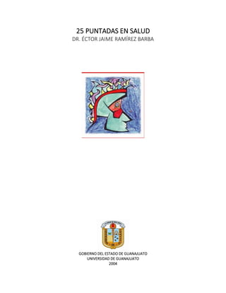 25 PUNTADAS EN SALUD
DR. ÉCTOR JAIME RAMÍREZ BARBA
GOBIERNO DEL ESTADO DE GUANAJUATO
UNIVERSIDAD DE GUANAJUATO
2004
 
