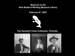 Intro 1: Title Slide Welcome to the New Bedford Whaling Museum Library February 8 th , 2007 The Standard Times Collection: Portraits   