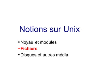 Notions sur Unix
● Noyau et modules
► Fichiers
● Disques et autres média
 