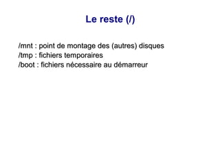 Le reste (/)
/mnt : point de montage des (autres) disques
/mnt : point de montage des (autres) disques
/tmp : fichiers temporaires
/tmp : fichiers temporaires
/boot : fichiers nécessaire au démarreur
/boot : fichiers nécessaire au démarreur
 