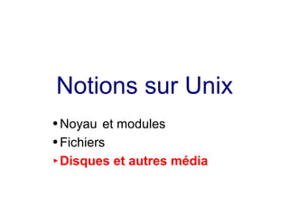 Notions sur Unix
● Noyau et modules
● Fichiers
► Disques et autres média
 