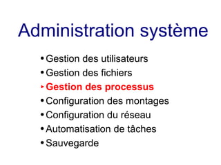 Administration système
● Gestion des utilisateurs
● Gestion des fichiers
► Gestion des processus
● Configuration des montages
● Configuration du réseau
● Automatisation de tâches
● Sauvegarde
 