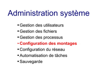 Administration système
● Gestion des utilisateurs
● Gestion des fichiers
● Gestion des processus
► Configuration des montages
● Configuration du réseau
● Automatisation de tâches
● Sauvegarde
 