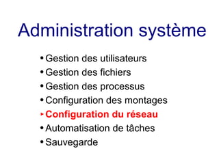 Administration système
● Gestion des utilisateurs
● Gestion des fichiers
● Gestion des processus
● Configuration des montages
► Configuration du réseau
● Automatisation de tâches
● Sauvegarde
 