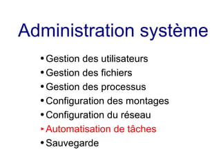 Administration système
● Gestion des utilisateurs
● Gestion des fichiers
● Gestion des processus
● Configuration des montages
● Configuration du réseau
► Automatisation de tâches
● Sauvegarde
 