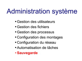 Administration système
● Gestion des utilisateurs
● Gestion des fichiers
● Gestion des processus
● Configuration des montages
● Configuration du réseau
● Automatisation de tâches
► Sauvegarde
 