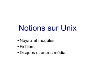 Notions sur Unix
● Noyau et modules
● Fichiers
● Disques et autres média
 