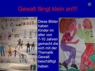Gewalt fängt klein an!!! Diese Bilder haben Kinder im alter von 7-10 Jahren  gemacht die sich mit der Thematik Gewalt beschäftigt haben   