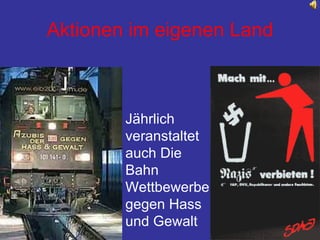 Aktionen im eigenen Land Jährlich  veranstaltet auch Die Bahn  Wettbewerbe gegen Hass und Gewalt 
