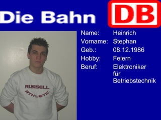Name: Heinrich  Vorname: Stephan Geb.: 08.12.1986 Hobby: Feiern Beruf: Elektroniker  für  Betriebstechnik 