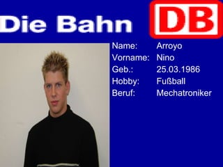 Name: Arroyo  Vorname: Nino Geb.: 25.03.1986 Hobby: Fußball Beruf: Mechatroniker 