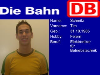 Name: Schmitz   Vorname: Tim Geb.: 31.10.1985 Hobby: Feiern Beruf: Elektroniker  für  Betriebstechnik 