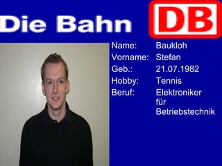 Name: Baukloh Vorname: Stefan Geb.: 21.07.1982 Hobby: Tennis Beruf: Elektroniker  für  Betriebstechnik 