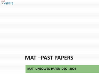 MAT –PAST PAPERS
MAT- UNSOLVED PAPER -DEC - 2004
 