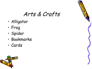 Arts & Crafts
• Alligator
• Frog
• Spider
• Bookmarks
• Cards
 