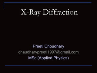 X-Ray Diffraction
Preeti Choudhary
chaudharypreeti1997@gmail.com
MSc (Applied Physics)
 