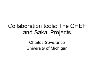 Collaboration tools: The CHEF and Sakai Projects Charles Severance University of Michigan 