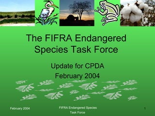 The FIFRA Endangered
           Species Task Force
                Update for CPDA
                 February 2004



February 2004     FIFRA Endangered Species   1
                        Task Force
 