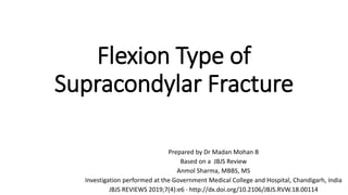 Flexion Type of
Supracondylar Fracture
Prepared by Dr Madan Mohan B
Based on a JBJS Review
Anmol Sharma, MBBS, MS
Investigation performed at the Government Medical College and Hospital, Chandigarh, India
JBJS REVIEWS 2019;7(4):e6 · http://dx.doi.org/10.2106/JBJS.RVW.18.00114
 