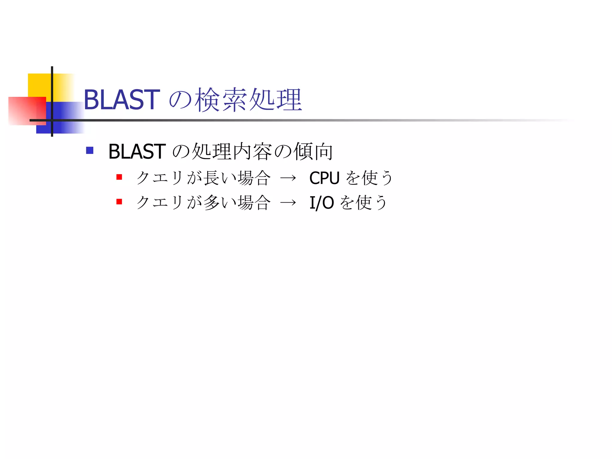 BLAST の検索処理 BLAST の処理内容の傾向 クエリが長い場合 ->  CPU を使う クエリが多い場合 ->  I/O を使う 