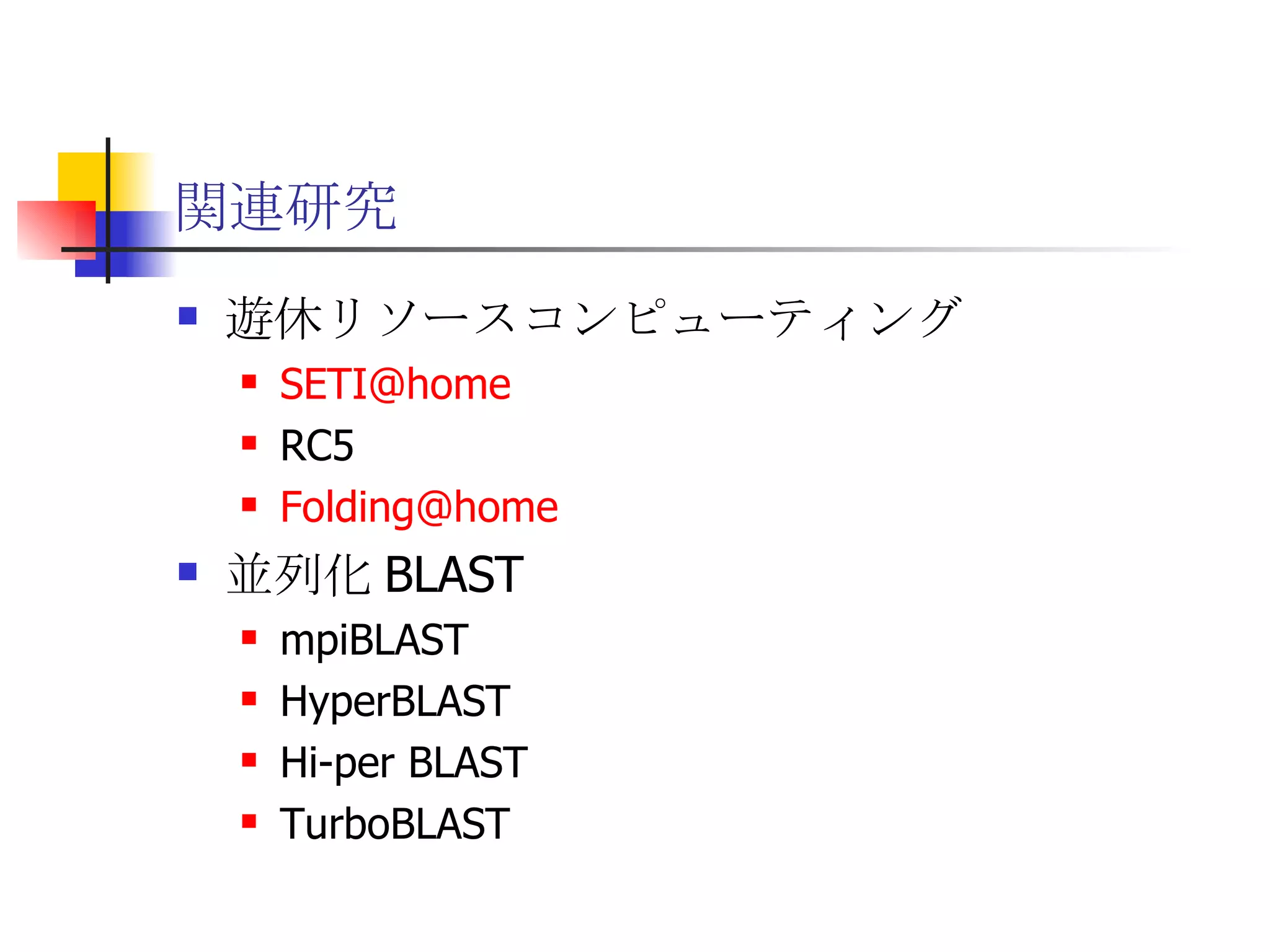 関連研究 遊休リソースコンピューティング [email_address] RC5 [email_address] 並列化 BLAST mpiBLAST HyperBLAST Hi-per BLAST TurboBLAST 