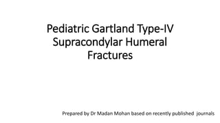 Pediatric Gartland Type-IV
Supracondylar Humeral
Fractures
Prepared by Dr Madan Mohan based on recently published journals
 