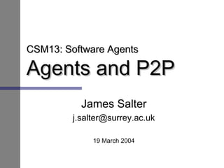CSM13: Software AgentsCSM13: Software Agents
Agents and P2PAgents and P2P
James Salter
j.salter@surrey.ac.uk
19 March 2004
 