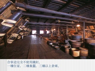 合掌造完全不使用鐵釘。 一樓住家，二樓養蠶，三樓以上倉庫。 
