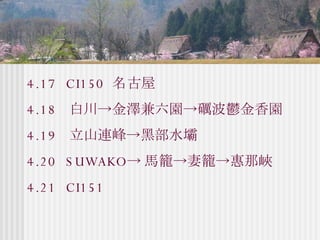 4.17  CI150  名古屋  4.18  白川->金澤兼六園->礪波鬱金香園 4.19  立山連峰->黑部水壩 4.20  SUWAKO-> 馬籠->妻籠->惠那峽 4.21  CI151  