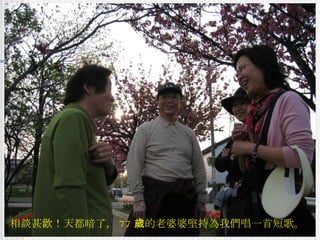 相談甚歡！天都暗了， 77 歲的老婆婆堅持為我們唱一首短歌。 