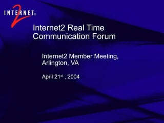 Internet2 Real Time Communication Forum ,[object Object],April 21 st  , 2004 