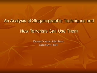 An Analysis of Steganographic Techniques and  How Terrorists Can Use Them Presenter’s Name: Sohel Imroz Date: May 4, 2004 