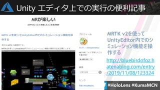 Unity エディタ上での実行の便利記事
http://bluebirdofoz.h
atenablog.com/entry
/2019/11/08/123324
MRTK v2を使って
UnityEditor内でのシ
ミュレーション機能を操
作する
 
